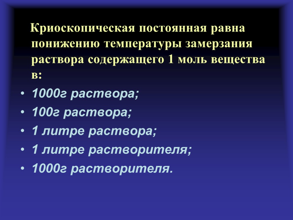 Криоскопическая постоянная равна понижению температуры замерзания раствора содержащего 1 моль вещества в: 1000г раствора;